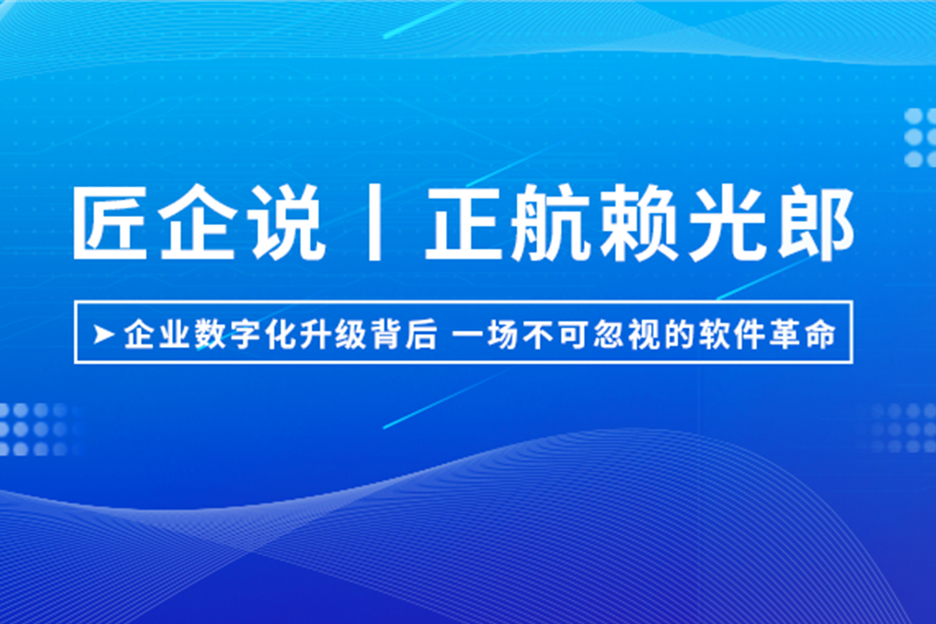 匠企說丨正航賴光郎：企業(yè)數字化升級背后，一場不可忽視的軟件革命